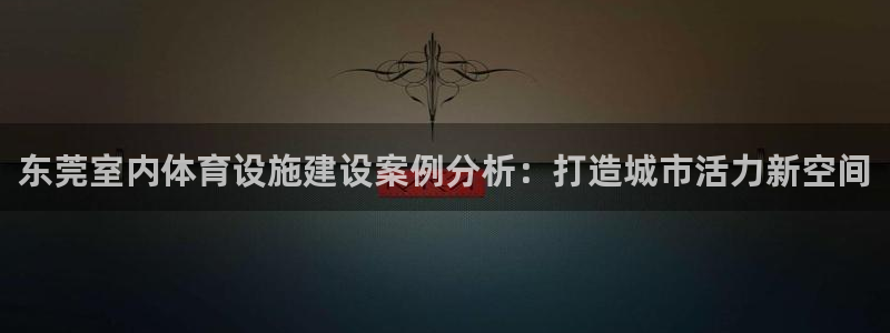 意昂体育3招商电话号码是多少号：东莞室内体育设施建设